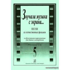 Звучала музыка с экрана... Выпуск 5. Песни из отечественных фильмов в облегченном переложении для баяна и аккордеона. 