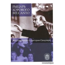 Рыцарь хорового Belcanto. Воспоминания о Григории Сандлере. С аудиоприложением (CD).