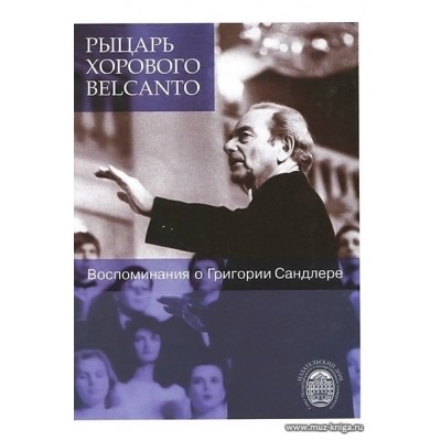 Рыцарь хорового Belcanto. Воспоминания о Григории Сандлере. С аудиоприложением (CD).